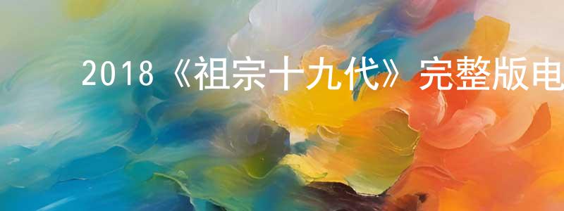 ﻿白晓航发布﻿2018《祖宗十九代》完整版电影/在线观看/百度云-美剧天堂